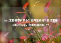 PUBG宝箱概率有多小？能开出些啥？攒钱狠抽皮肤的玩家，结果到底咋样了？