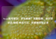 Steam账号被封、好友被删？完整指南，查封禁状态/原因/申诉方法、找被删好友记录