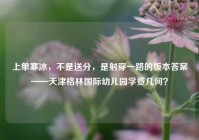 上单寒冰，不是送分，是射穿一路的版本答案——天津格林国际幼儿园学费几何？