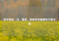和平精英·泠俆墨家，特种兵专属墨屿不落小窝