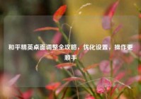 和平精英桌面调整全攻略，优化设置，操作更顺手