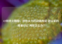 CF双持火麒麟，双倍火力的战场传说 老玩家的青春印记 两把怎么办？