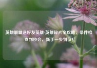 英雄联盟送好友英雄/英雄碎片全攻略，条件检查到秒会，新手一步到位！