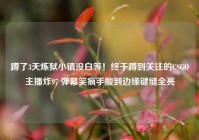 蹲了3天炼狱小镇没白等！终于蹲到关注的CSGO主播炸97 弹幕笑疯手酸到边缘键缝全亮