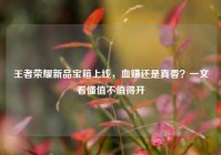 王者荣耀新品宝箱上线，血赚还是真香？一文看懂值不值得开