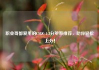 职业哥都爱用的CSGO 4:3分辨率推荐，助你轻松上分！