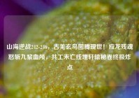 山海逆战242-246，古羌玄鸟图腾现世！应龙残魂怒斩九黎血颅，共工未亡线埋轩辕秘卷终极炸点