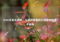 PUBG任务点消除，从避战跑毒到主动清图的战术革命