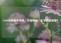 CSGO开箱爆率实测，百箱揭秘，玄学还是数据？