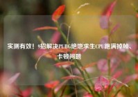 实测有效！9招解决PUBG绝地求生CPU跑满掉帧、卡顿问题