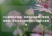 PUBG邀请码全指南，申请条件全解析、靠谱获取渠道、快速拿测试资格的技巧与避坑注意事项