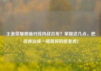 王者荣耀周瑜对线肉战吕布？掌握这几点，把战神治成一碰就碎的纸老虎！
