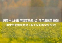 想看木头的和平精英动画片？不用刷三天三夜！刚中带憨神预判局+新手友好教学全在这！