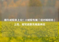 端午咸粽来上分！CF咸粽专属「结对啃粽码」上线，甜党退散先啃赢再说