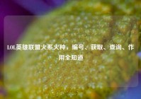 LOL英雄联盟火系火种，编号、获取、查询、作用全知道