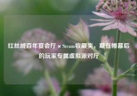 红丝绒百年宴会厅×Steam收藏夹，藏在帷幕后的玩家专属虚拟派对厅