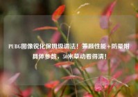 PUBG图像锐化保姆级调法！兼顾性能+防晕附具体参数，50米草动看得清！