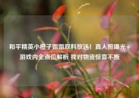 和平精英小橙子姐姐双料放送！真人照曝光+游戏内全点位解析 找对物资惊喜不断
