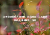 王者荣耀英雄实例分析，配直观图，从机制到实战逻辑读懂设计巧思