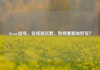 Steam信号，在线却沉默，如何重新加好友？