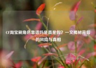 CF淘宝刷角色靠谱吗是真是假？一文揭秘背后的风险与真相