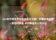 202X和平精英体验服最新全攻略！秒懂申请渠道+激活码获取 速进解锁未上线玩法