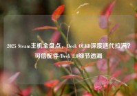 2025 Steam主机全盘点，Deck OLED深度迭代拉满？可信配件/Deck 2.0细节透漏