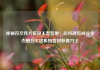神秘符文残片惊现王者营地！即将改写峡谷生态的五大终极预言附获得方法
