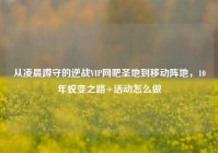 从凌晨蹲守的逆战VIP网吧圣地到移动阵地，10年蜕变之路+活动怎么做