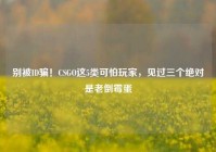 别被ID骗！CSGO这5类可怕玩家，见过三个绝对是老倒霉蛋