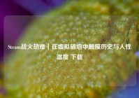 Steam战火劫难｜在虚拟硝烟中触摸历史与人性温度 下载