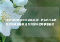 王者荣耀新赛季装甲风暴来袭！装备迭代英雄焕新硬核重铸战场 附新赛季装甲获取指南