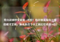 苟分战神秒变麦霸+戏腔！和平精英海岛三排隐藏才艺局，原来靠这个小工具比吃鸡香10倍！