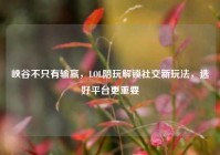 峡谷不只有输赢，LOL陪玩解锁社交新玩法，选好平台更重要