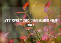 CF手游密码显示错误？这份排查攻略帮你快速解决！