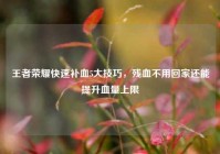 王者荣耀快速补血5大技巧，残血不用回家还能提升血量上限