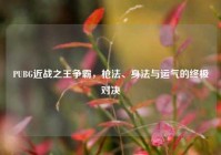PUBG近战之王争霸，枪法、身法与运气的终极对决