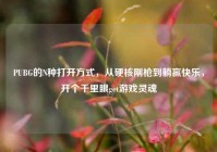 PUBG的N种打开方式，从硬核刚枪到躺赢快乐，开个千里眼get游戏灵魂