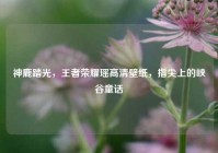 神鹿踏光，王者荣耀瑶高清壁纸，指尖上的峡谷童话