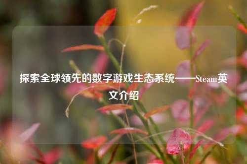 探索全球领先的数字游戏生态系统——Steam英文介绍