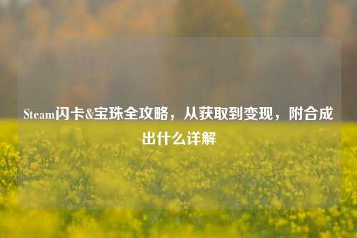 Steam闪卡&宝珠全攻略，从获取到变现，附合成出什么详解