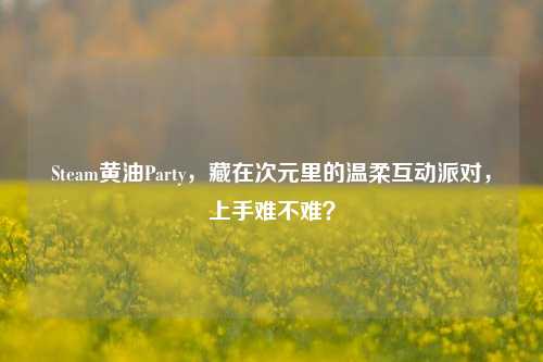 Steam黄油Party，藏在次元里的温柔互动派对，上手难不难？
