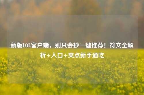 新版LOL客户端，别只会抄一键推荐！符文全解析+入口+爽点新手通吃