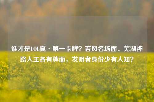 谁才是LOL真·第一卡牌?若风名场面、芜湖神路人王各有牌面,发明者身份少有人知?