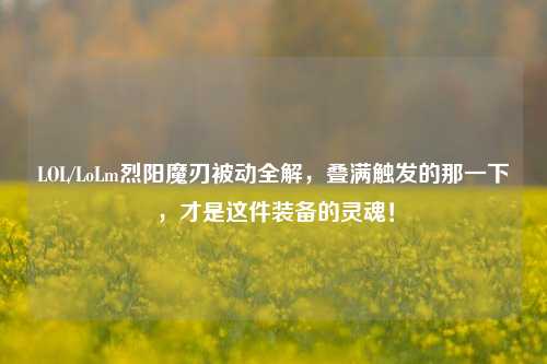 LOL/LoLm烈阳魔刃被动全解,叠满触发的那一下,才是这件装备的灵魂!