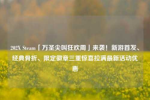 202X Steam「万圣尖叫狂欢周」来袭!新游首发、经典骨折、限定徽章三重惊喜拉满最新活动优惠