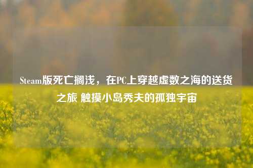 Steam版死亡搁浅,在PC上穿越虚数之海的送货之旅 触摸小岛秀夫的孤独宇宙