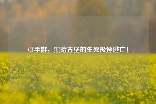 CF手游，黑暗古堡的生死极速逃亡！