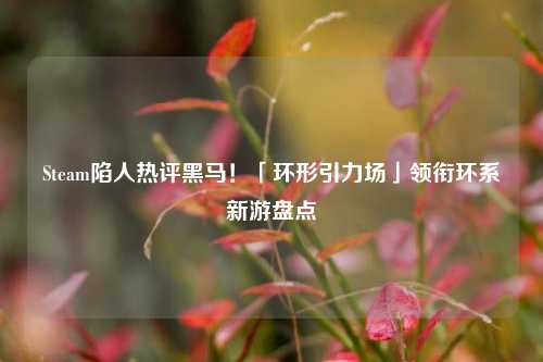 Steam陷人热评黑马!「环形引力场」领衔环系新游盘点