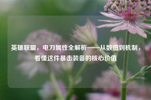 英雄联盟,电刀属性全解析——从数值到机制,看懂这件暴击装备的核心价值